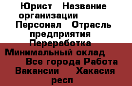 Юрист › Название организации ­ V.I.P.-Персонал › Отрасль предприятия ­ Переработка › Минимальный оклад ­ 30 000 - Все города Работа » Вакансии   . Хакасия респ.